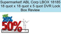 ABL Corp LBOX 18185 18 quot x 18 quot x 5 quot DVR Lock Box Review