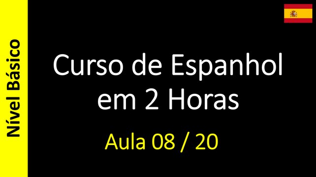 Curso de Espanhol em 2 Horas - Aula 08 / 20 (Nível Básico)