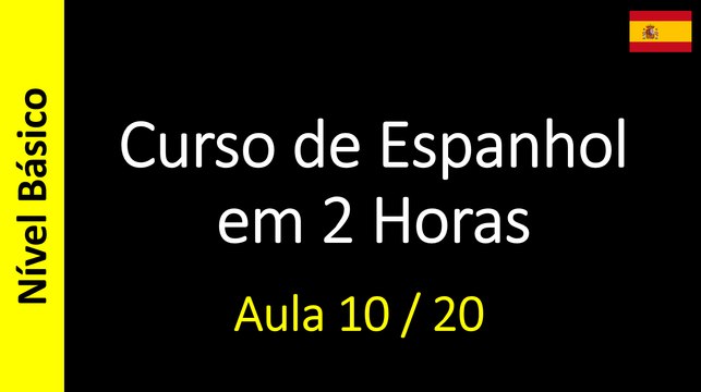 Curso de Espanhol em 2 Horas - Aula 10 / 20 (Nível Básico)