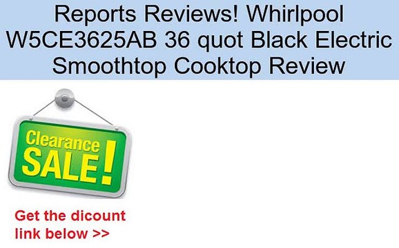 Whirlpool W5CE3625AB 36 quot Black Electric Smoothtop Cooktop Review
