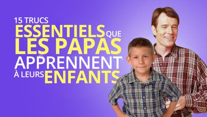 Top 15 des trucs essentiels que les papas apprennent à leurs enfants