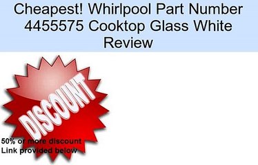 Whirlpool Part Number 4455575 Cooktop Glass White Review