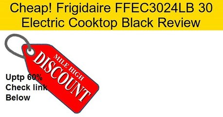 Frigidaire FFEC3024LB 30 Electric Cooktop Black Review
