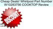 Whirlpool Part Number W10283756 COOKTOP Review