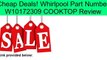 Whirlpool Part Number W10172309 COOKTOP Review