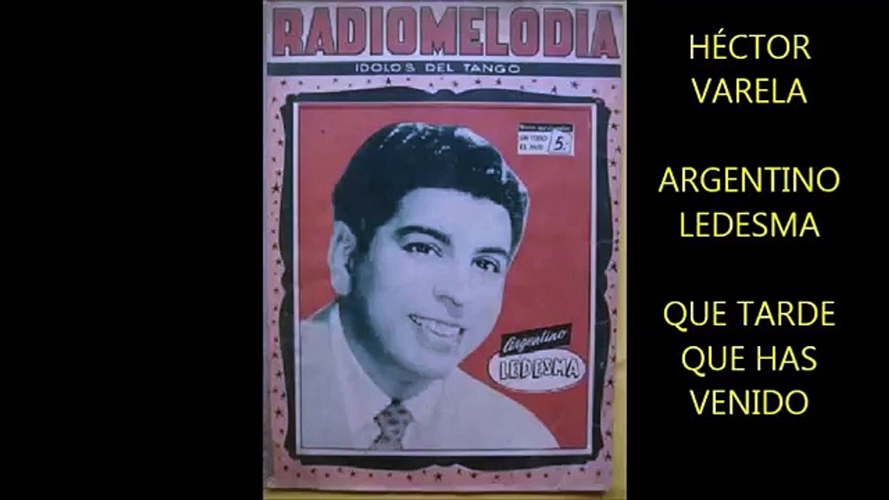 ARGENTINO LEDESMA -  HÉCTOR VARELA  - QUE TARDE QUE HAS VENIDO  - TANGO