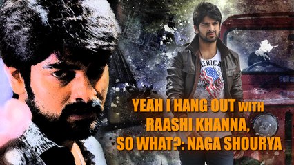 Yeah I hang out with Raashi Khanna, So what? :  Naga Shourya