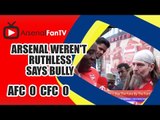 Arsenal Weren't  Ruthless says Bully | Arsenal 0 Chelsea 0