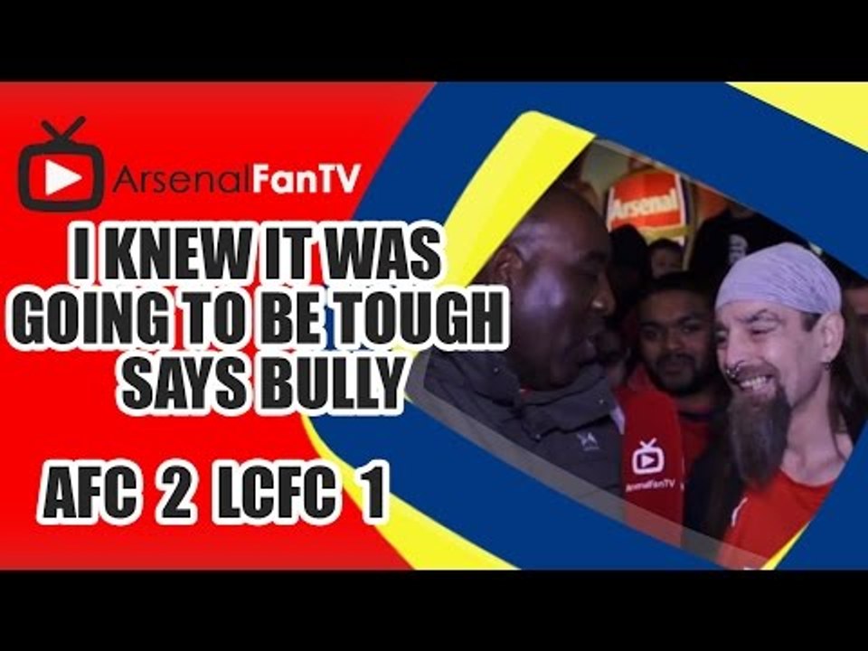 I Knew It Was Going To Be Tough says Bully - Arsenal 2 Leicester City 1
