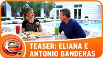 Assista antes: Eliana entrevista Antônio Banderas
