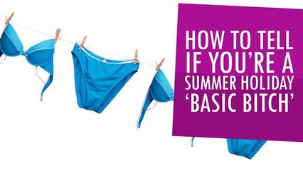How To Tell If You're A Summer Holiday Basic Bitch