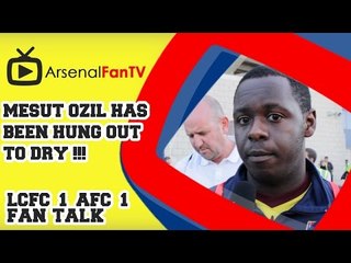 Mesut Ozil has been Hung Out to Dry !!! - Leicester City 1  Arsenal 1