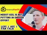 Mesut Ozil is not putting in Enough Effort - Leicester City 1 Arsenal 1