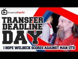 I Hope Welbeck Scores Against Man UTD Say Bully - Transfer Deadline Day