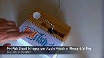 Recensione TwitFish Stand in legno per Apple Watch ed iPhone 6 e 6 Plus