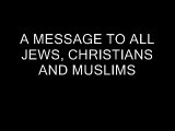 A MESSAGE TO ALL JEWS, CHRISTIANS AND MUSLIMS