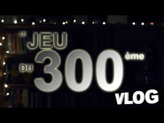 Le Jeu du 300ème Vlog