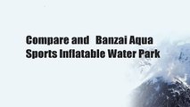 Compare and   Banzai Aqua Sports Inflatable Water Park