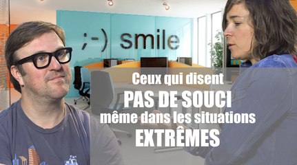 Ceux qui disent PAS DE SOUCI, même dans les situations EXTRÊMES !