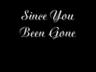 Since You Been Gone