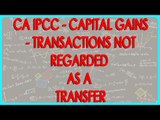 CA IPCC -Capital Gains - Transactions not regarded as a Transfer - V