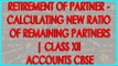 Retirement of Partner - Calculating  New ratio of remaining partners | Class XII Accounts CBSE