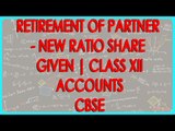 Retirement of Partner - New ratio share given | Class XII Accounts CBSE