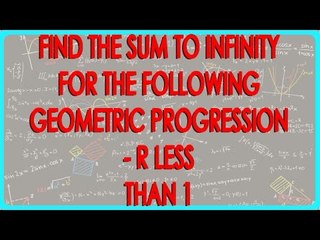 Find the sum to Infinity for the following Geometric Progression - r less than 1