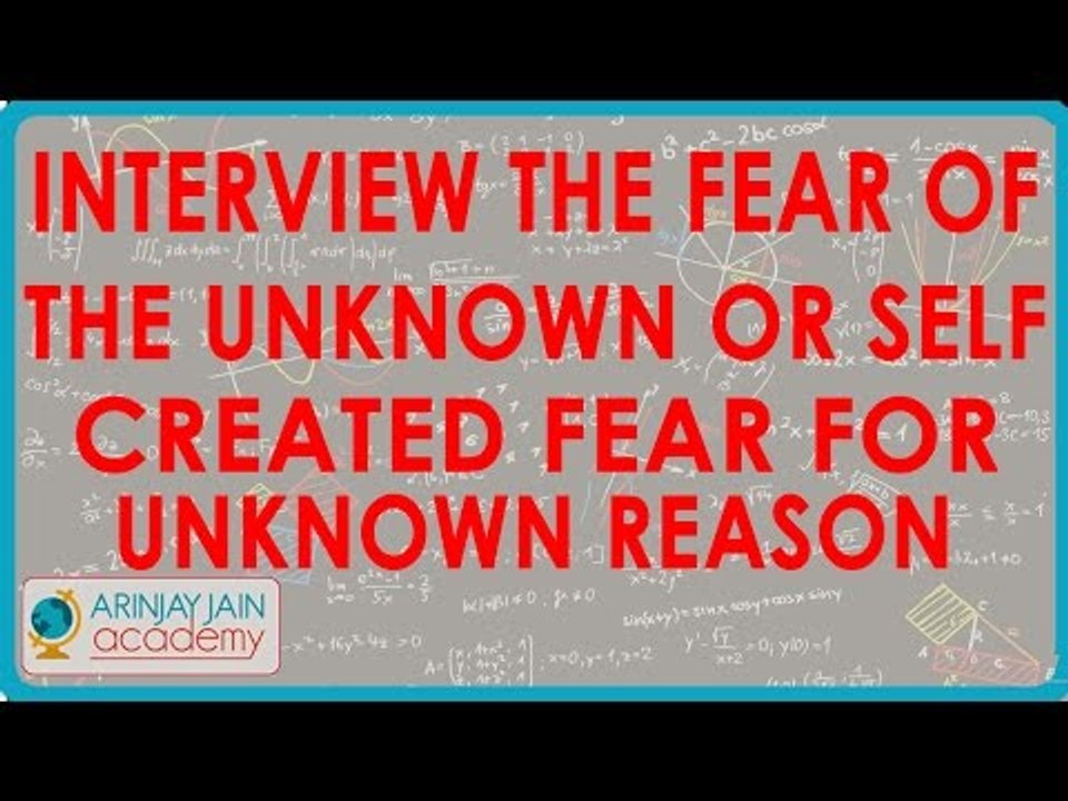 1051. Interview    The fear of the Unknown  or Self  created Fear for Unknown Reason