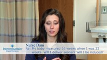 My baby measured 36 weeks when I was 33 weeks. Will I deliver sooner? Will I be induced?