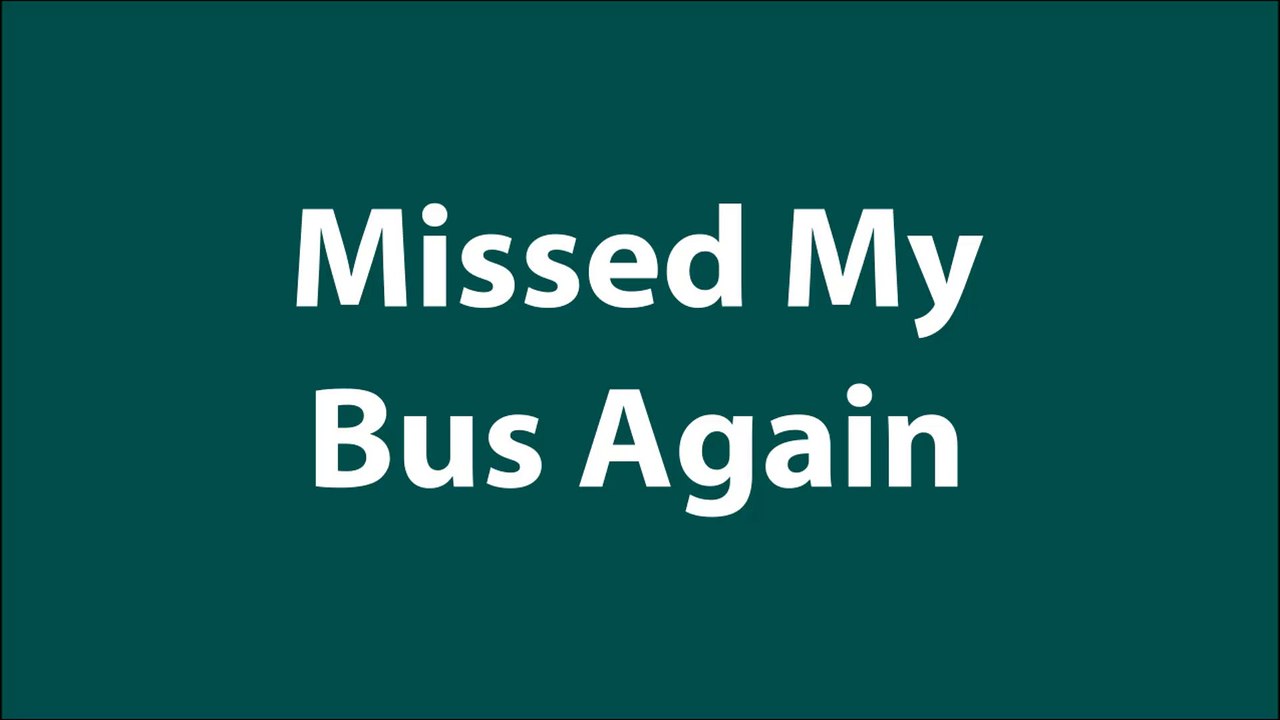 Missed My Bus Again