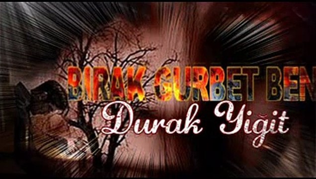 BIRAK BENİ GURBET..DURAK YİĞİT ... VİDEOSU