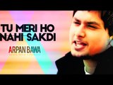 Arpan Bawa - Tu Meri Ho Nahi Sakdi