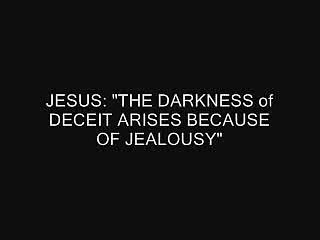 JESUS: "THE DARKNESS OF DECEIT ARISES BECAUSE OF JEALOUSY"