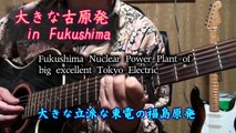 福島原発事故の歌!!! 「大きな古原発」　Song for Fukushima Nuclear power plant