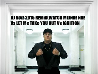 DJ NOiZ 2015 REMiX    WATCH MENAE NAE Vs LET Me TAKe YOU OUT Vs IGNITiON