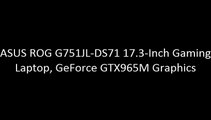 ASUS ROG G751JL-DS71 17.3-Inch Gaming Laptop, GeForce GTX965M Graphics
