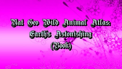 Nat Geo Wild Animal Atlas: Earth's Astonishing (Book)