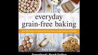 [Download PDF] Everyday Grain-Free Baking Over 100 Recipes for Deliciously Easy Grain-Free and Gluten-Free Baking