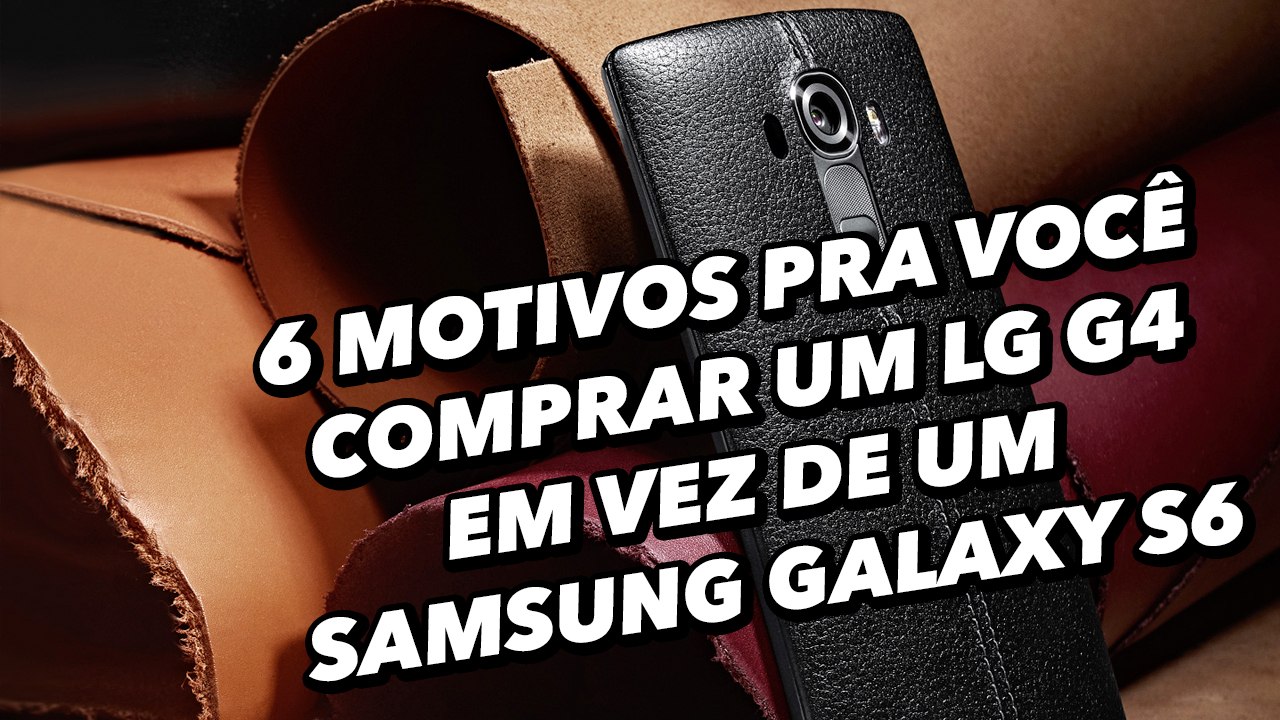 6 motivos pra você comprar um LG G4 em vez de u...