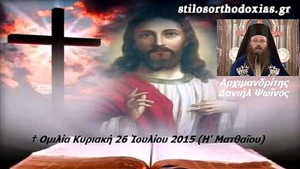 stilosorthodoxias.gr  -† Ομιλία Κυριακή 26 Ιουλίου 2015 (Η' Ματθαίου) Αρχιμ . Δανιήλ Ψωΐνος