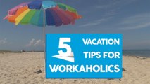 5 vacation tips for workaholics