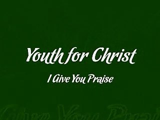 Youth for Christ - I Give You Praise