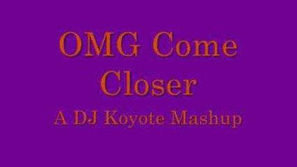 OMG Come Closer (A DJ Koyote Mashup)
