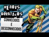 HEROIS AQUATICOS: CONHECIDOS E DESCONHECIDOS | Ei Nerd