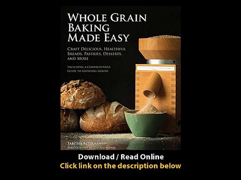 [Download PDF] Whole Grain Baking Made Easy Craft Delicious Healthful Breads Pastries Desserts and More - Including a Comprehensive Guide to Grinding Grains
