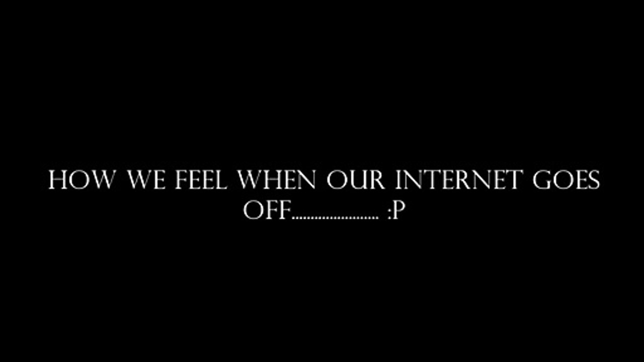 How we feel when our internet goes off..................