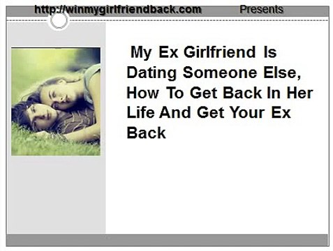 My Ex Girlfriend Is Dating Someone Else: How To Get Back In Her Life And Get Your Ex Back