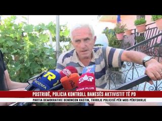 POSTRIBË, POLICIA KONTROLL BANESËS AKTIVISTIT TË PD