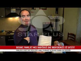 BUSHAT, FAMILJET MES VARFËRISË DHE INDIFERENCËS SË SHTETIT